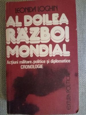 Al doilea razboi mondial - Leonida Loghin - Ed. Politica - 1984 foto