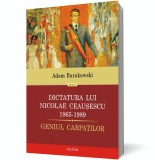 Dictatura lui Nicolae Ceaușescu (1965-1989). Geniul Carpaților - Adam Burakowski - Editura Polirom