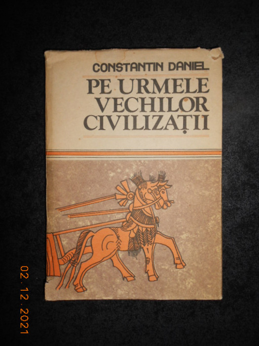 CONSTANTIN DANIEL - PE URMELE VECHILOR CIVILIZATII (1987, editie cartonata)