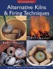Alternative Kilns &amp; Firing Techniques: Raku * Saggar * Pit * Barrel