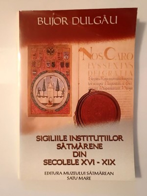 Bujor Dulgău - Sigiliile instituțiilor sătmărene din secolele XVI-XIX foto