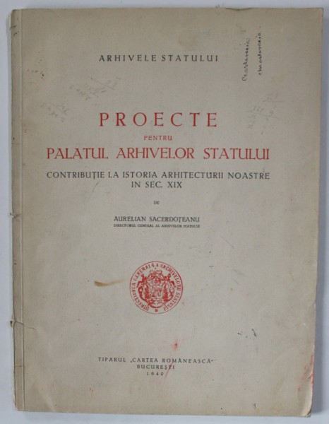 PROECTE PENTRU PALATUL ARHIVELOR STATULUI , CONTRIBUTIE LA ISTORIA ARHITECTURII NOASTRE IN SEC. XIX de AURELIAN SACERDOTEANU , 1940