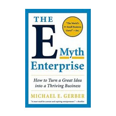 The E-Myth Enterprise: How to Turn a Great Idea Into a Thriving Business