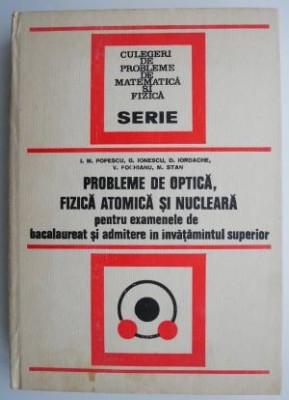 Probleme de optica, fizica atomica si nucleara pentru examenele de bacalaureat si admitere in invatamantul superior - I. M. Popescu, G. Ionescu, D. Io foto