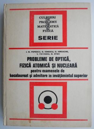 Probleme de optica, fizica atomica si nucleara pentru examenele de bacalaureat si admitere in invatamantul superior - I. M. Popescu, G. Ionescu, D. Io