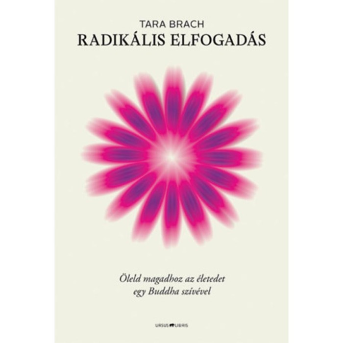 Radik&aacute;lis elfogad&aacute;s - &Ouml;leld magadhoz az &eacute;letedet egy Buddha sz&iacute;v&eacute;vel - Tara Brach