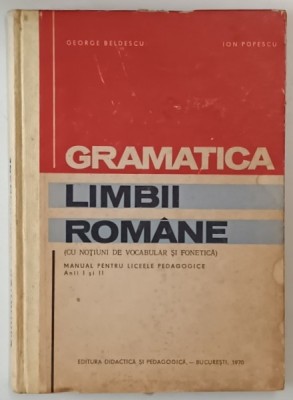 GRAMATICA LIMBII ROMANE ( CU NOTIUNI DE VOCABULAR SI FONETICA ) , MANUAL PENTRU LICEELE PEDAGOGICE de GEORGE BELDESCU si ION POPESCU , 1970 *PREZINTA foto