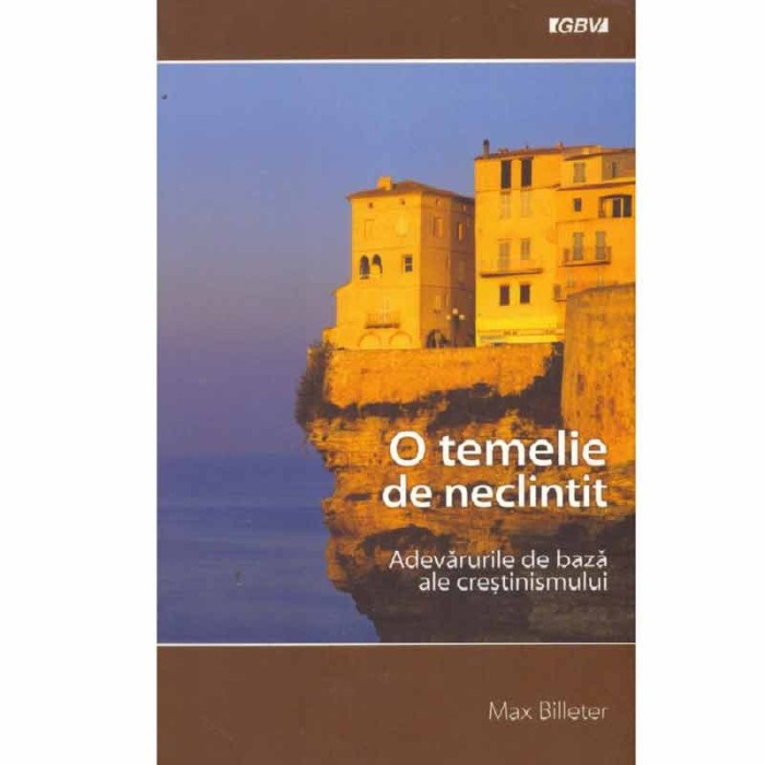 Max Billeter - O temelie de neclintit. Adevarurile de baza ale