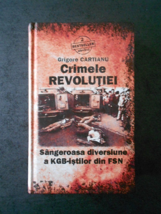 GROGORE CARTIANU - CRIMELE REVOLUTIEI. SANGEROASA DIVERSIUNE A KGB-ISTILOR ...