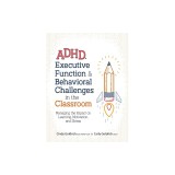 Adhd, Executive Function &amp; Behavioral Challenges in the Classroom: Managing the Impact on Learning, Motivation and Stress