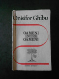 ONISIFOR GHIBU - OAMENI INTRE OAMENI