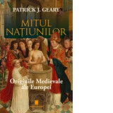 Mitul natiunilor. Originile medievale ale Europei - Patrick J. Geary