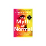The Myth of Normal: Trauma, Illness, and Healing in a Toxic Culture