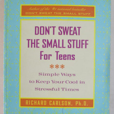 DON ' T SWEAT THE SMALL STUFF FOR TEENS - SIMPLE WAYS TO KEEP YOUR COOL IN STRESSFUL TIMES by RICHARD CARLSON , 2000