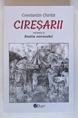 CIRESARII , ROATA NOROCULUI , VOLUMUL III de CONSTANTIN CHIRITA , 2023 foto