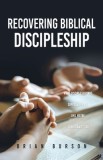 Recovering Biblical Discipleship: What Discipleship Was Supposed to Be, and Maybe Christianity Too