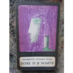 INTRE ZI SI NOAPTE - HENRIETTE YVONNE STAHL