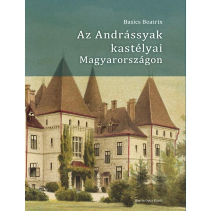 Az Andr&aacute;ssyak kast&eacute;lyai Magyarorsz&aacute;gon - Basics Beatrix