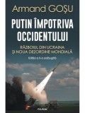 Putin impotriva Occidentului. Razboiul din Ucraina si noua dezordine mondiala. Editia a II-a adaugita/Armand Gosu