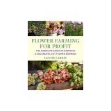 Flower Farming for Profit: The Complete Guide to Growing a Successful Cut Flower Business