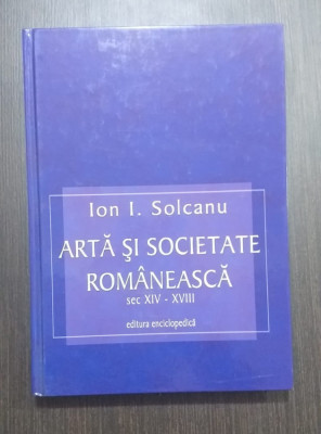 ARTA SI SOCIETATE ROMANEASCA - SECOLELE XIV-XVIII - ION I. SOLCANU foto