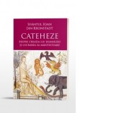 Cateheze. Despre creatia lui Dumnezeu si lucrarea Sa mantuitoare - Sfantul Ioan de Kronstadt