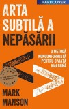 Arta subtilă a nepăsării. O metodă nonconformistă pentru o viață mai bună - Hardcover - Mark Manson - Lifestyle