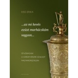 ...az mi kev&eacute;s ez&uuml;st marh&aacute;csk&aacute;m vagyon... - &Ouml;tv&ouml;sművek a h&aacute;rom r&eacute;szre szakadt Magyarorsz&aacute;gon - Kiss Erika