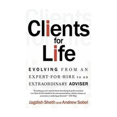 Clients for Life: Evolving from an Expert-For-Hire to an Extraordinary Adviser