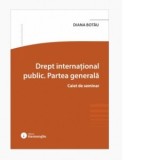 Drept international public. Partea generala. Caiet de seminar - Diana Botau