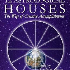 The Twelve Astrological Houses: The Way of Creative Accomplishment