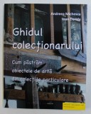 GHIDUL COLECTIONARULUI - CUM PASTRAM OBIECTELE DE ARTA DIN COLECTIILE PARTICULARE de ANDREEA MICHESCU si IOAN DARIDA , 2017