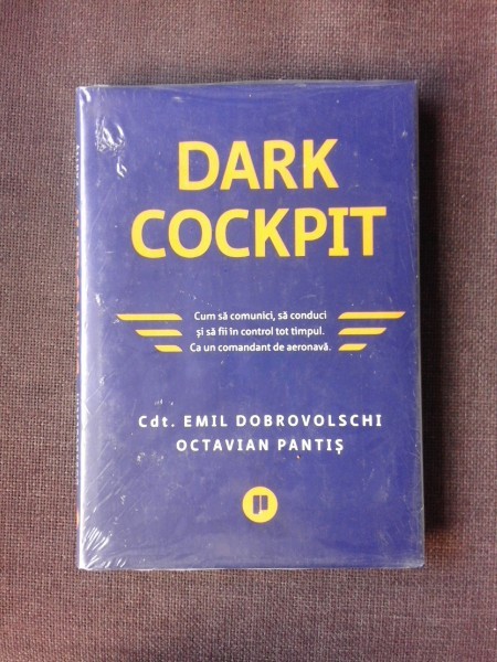 DARK COCKPIT, CUM SA COMUNICI, SA CONDUCI SI SA FII IN CONTROL TOT TIMPUL CA UN COMANDANT DE AERONAVA - EMIL DOBROVOSCHI