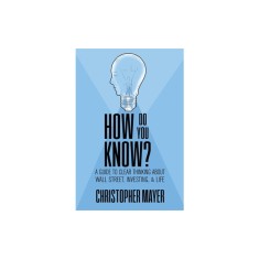 How Do You Know? A Guide to Clear Thinking About Wall Street, Investing, and Life