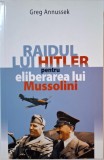 Raidul lui Hitler pentru eliberarea lui Mussolini &ndash; Greg Annussek