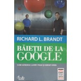 BAIETII DE LA GOOGLE. CUM GANDESC LARRY PAGE SI SERGEY BRIN-RICHARD L. BRANDT-250276
