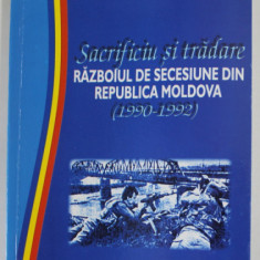 SACRIFICIU SI TRADARE , RAZBOIUL DE SECESIUNE DIN REPUBLICA MOLDOVA (1990 - 1992 ) de COLONEL dr. ANATOL MUNTEANU , 2005 , DEDICATIE *