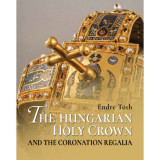 The Hungarian Holy Crown and the Coronation Regalia/A magyar Szent Korona &eacute;s a koron&aacute;z&aacute;si jelv&eacute;nyek - T&oacute;th Endre, 2018
