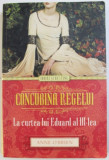CONCUBINA REGELUI - LA CURTEA LUI EDUARD AL III - LEA de ANNE O &#039; BRIEN , 2014