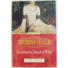 CONCUBINA REGELUI - LA CURTEA LUI EDUARD AL III - LEA de ANNE O &#039; BRIEN , 2014