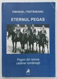 ETERNUL PEGAS , PAGINI DIN ISTORIA CALARIEI ROMANESTI de EMANUEL FANTANEANU , 2010 , DEDICATIE *