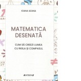 Matematica desenata. Cum sa creezi lumea cu rigla si compasul