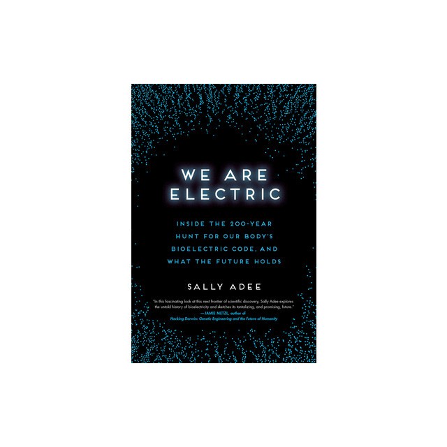 We Are Electric: Inside the 200-Year Hunt for Our Body&#039;s Bioelectric Code, and What the Future Holds