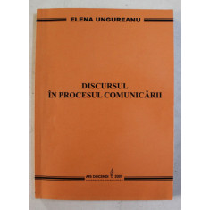 DISCURSUL IN PROCESUL COMUNICARII de ELENA UNGUREANU , 2009