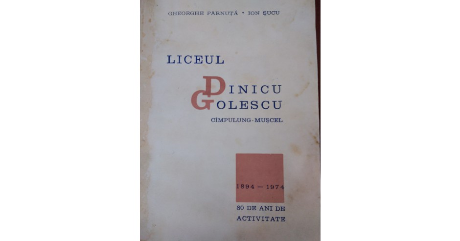 LICEUL DINICU GOLESCU, 80 DE ANI DE ACTIVITATE - GHEORGHE PARNUTA, ION ...