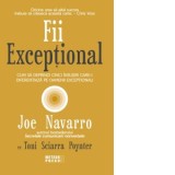 Fii exceptional! Cum sa deprinzi cinci insusiri care-i diferentiaza pe oamenii exceptionali - Joe Navarro, Toni Sciarra Poynter
