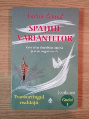 SPATIUL VARIANTELOR , CUM SA NE DEZVOLTAM INTUITI SI SA NE ALEGEM SOARTA de VADIM ZELAND *PREZINTA SUBLINIERI IN TEXT foto