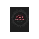 Atlas of Dark Destinations: Explore the World of Dark Tourism