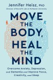 Move the Body, Heal the Mind: Overcome Anxiety, Depression, and Dementia and Improve Focus, Creativity, and Sleep