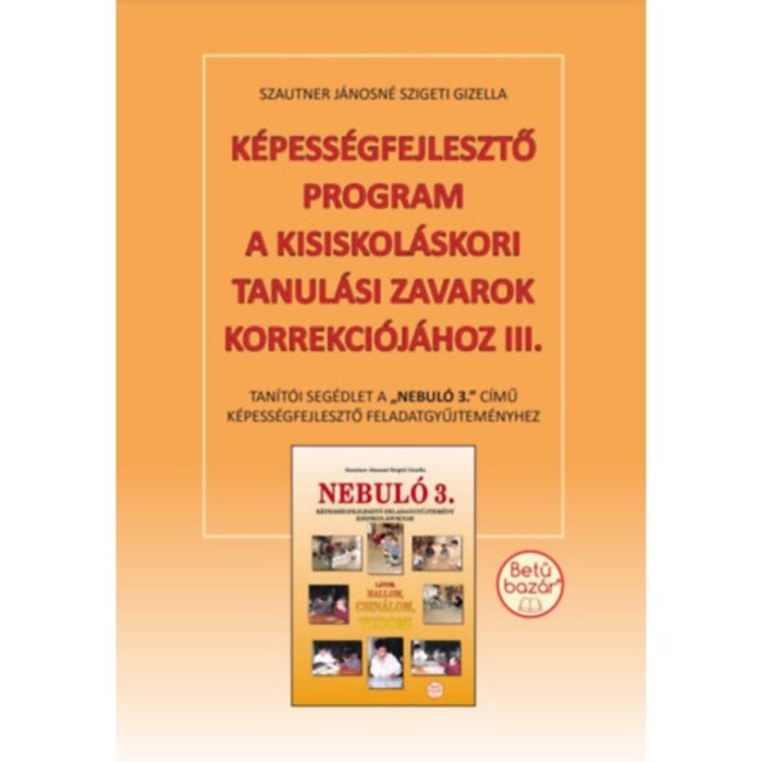 K&eacute;pess&eacute;gfejlesztő program a kisiskol&aacute;skori tanul&aacute;si zavarok korrekci&oacute;j&aacute;hoz III. - Tan&iacute;t&oacute;i seg&eacute;dlet a Nebul&oacute; 3. c&iacute;mű k&eacute;pess&eacute;gfejlesztő feladatgyűjtem&eacute;n
